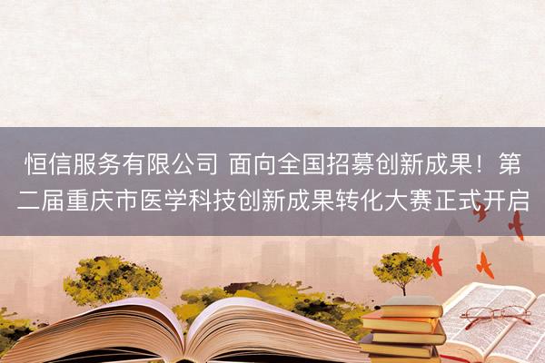 恒信服务有限公司 面向全国招募创新成果！第二届重庆市医学科技创新成果转化大赛正式开启