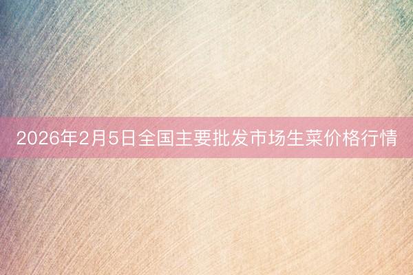 2026年2月5日全国主要批发市场生菜价格行情