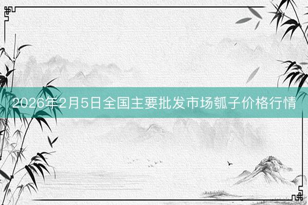 2026年2月5日全国主要批发市场瓠子价格行情
