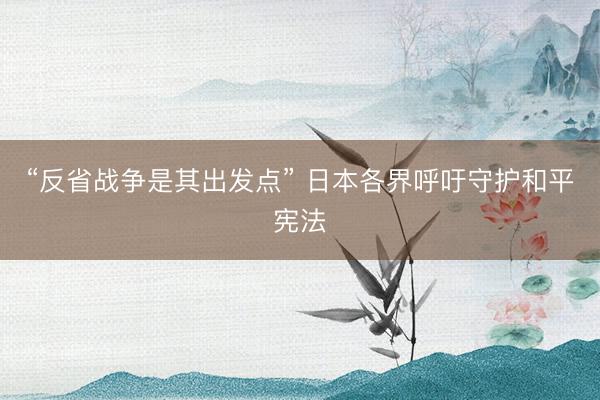 “反省战争是其出发点” 日本各界呼吁守护和平宪法