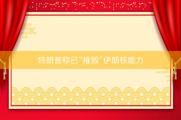 特朗普称已“摧毁”伊朗核能力