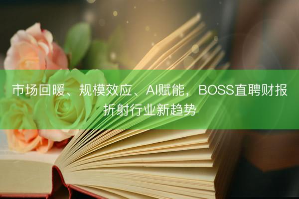 市场回暖、规模效应、AI赋能，BOSS直聘财报折射行业新趋势