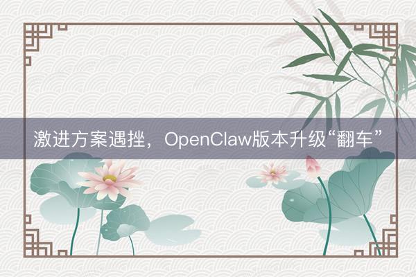 激进方案遇挫，OpenClaw版本升级“翻车”
