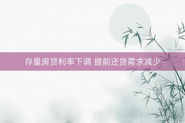 存量房贷利率下调 提前还贷需求减少