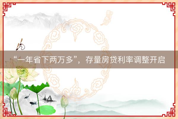 “一年省下两万多”，存量房贷利率调整开启