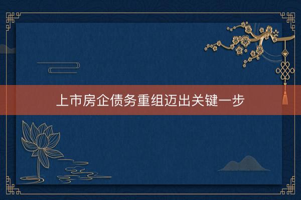 上市房企债务重组迈出关键一步