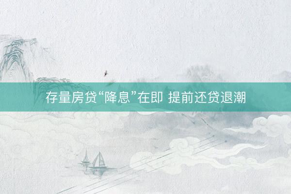 存量房贷“降息”在即 提前还贷退潮