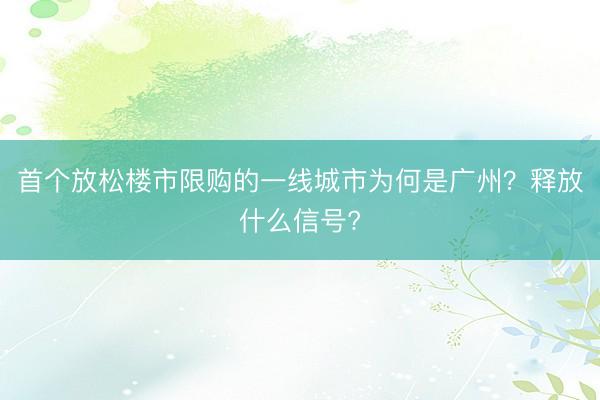 首个放松楼市限购的一线城市为何是广州？释放什么信号?