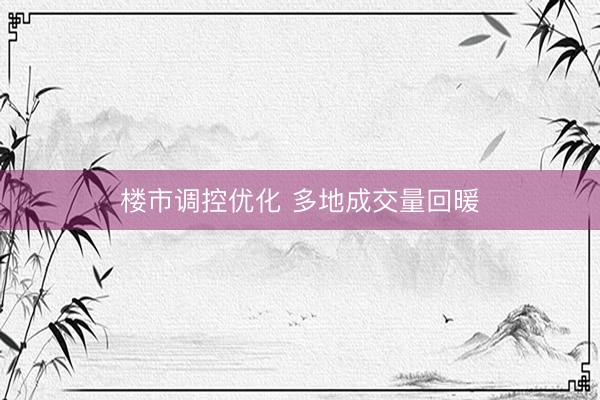 楼市调控优化 多地成交量回暖
