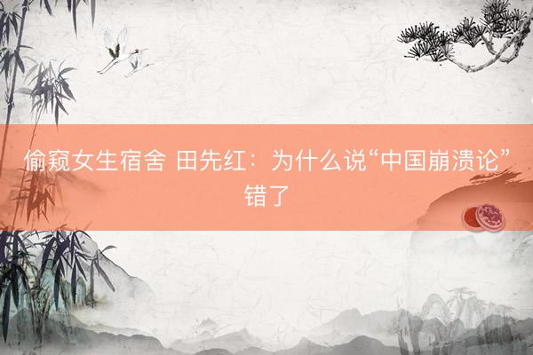 偷窥女生宿舍 田先红：为什么说“中国崩溃论”错了