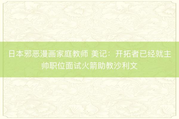 日本邪恶漫画家庭教师 美记：开拓者已经就主帅职位面试火箭助教沙利文