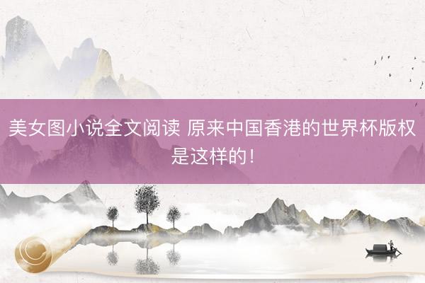 美女图小说全文阅读 原来中国香港的世界杯版权是这样的！