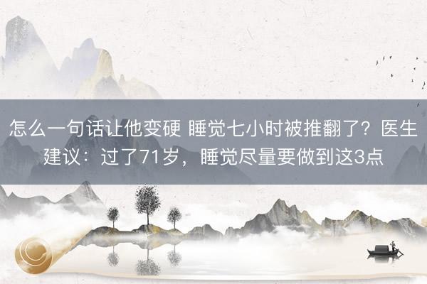 怎么一句话让他变硬 睡觉七小时被推翻了？医生建议：过了71岁，睡觉尽量要做到这3点
