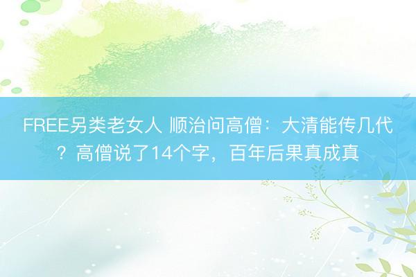 FREE另类老女人 顺治问高僧：大清能传几代？高僧说了14个字，百年后果真成真