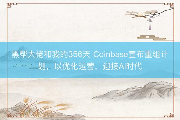 黑帮大佬和我的356天 Coinbase宣布重组计划，以优化运营，迎接AI时代