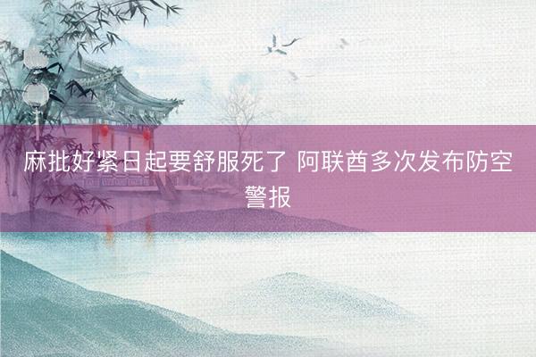 麻批好紧日起要舒服死了 阿联酋多次发布防空警报