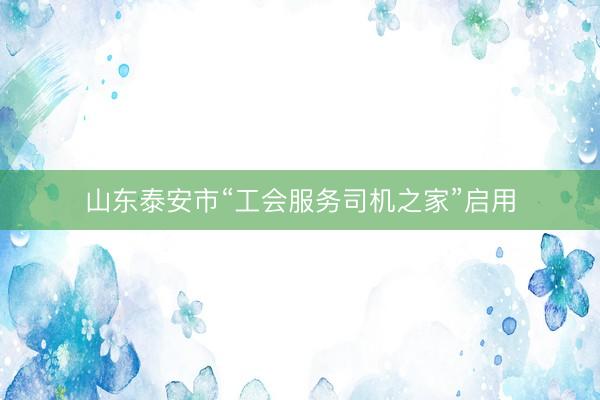 山东泰安市“工会服务司机之家”启用