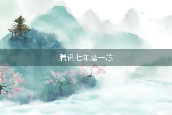 腾讯七年磨一芯