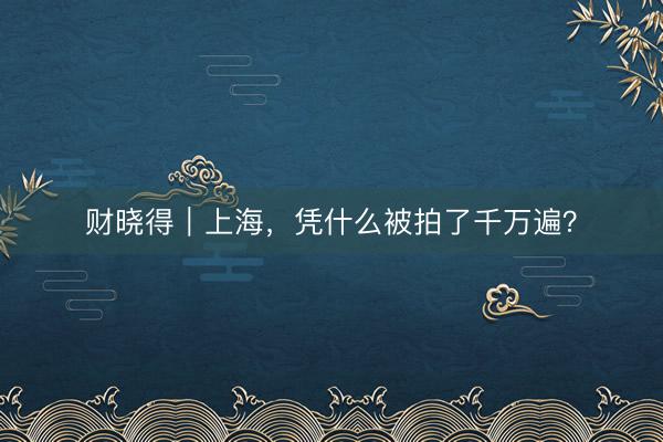 财晓得｜上海，凭什么被拍了千万遍？