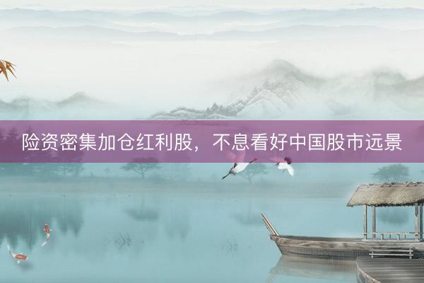 险资密集加仓红利股，不息看好中国股市远景