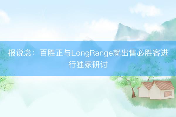 报说念：百胜正与LongRange就出售必胜客进行独家研讨