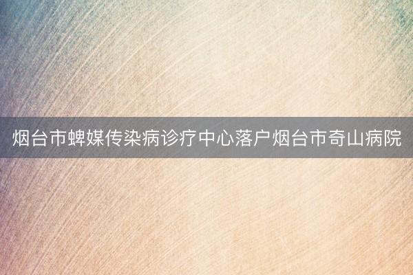 烟台市蜱媒传染病诊疗中心落户烟台市奇山病院