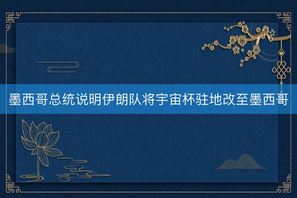 墨西哥总统说明伊朗队将宇宙杯驻地改至墨西哥