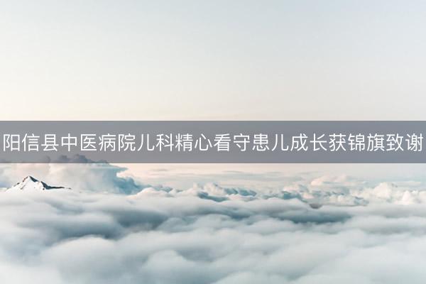 阳信县中医病院儿科精心看守患儿成长获锦旗致谢