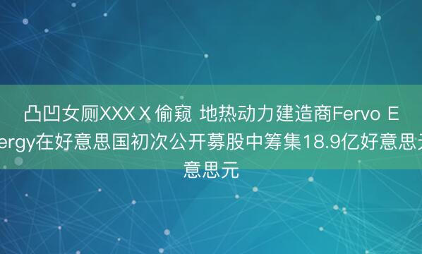 凸凹女厕XXXⅩ偷窥 地热动力建造商Fervo Energy在好意思国初次公开募股中筹集18.9亿好意思元