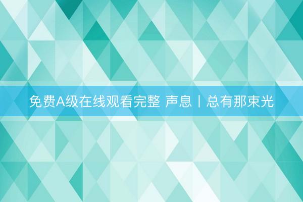 免费A级在线观看完整 声息丨总有那束光