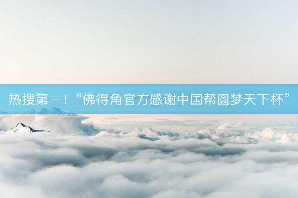 热搜第一！“佛得角官方感谢中国帮圆梦天下杯”