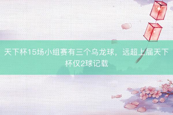 天下杯15场小组赛有三个乌龙球，远超上届天下杯仅2球记载