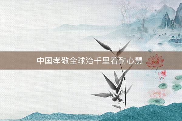 中国孝敬全球治千里着耐心慧 