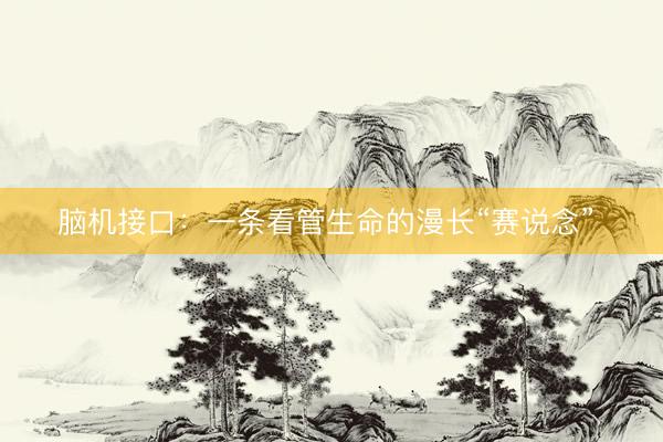 脑机接口：一条看管生命的漫长“赛说念” 