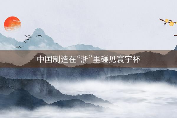 中国制造在“浙”里碰见寰宇杯