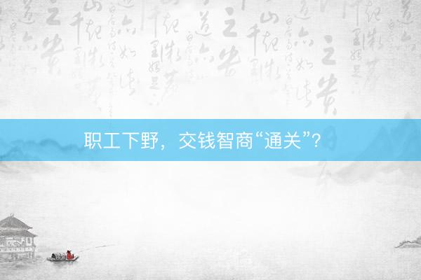 职工下野，交钱智商“通关”？ 
