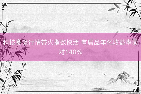 科技赛谈行情带火指数快活 有居品年化收益率面对140%